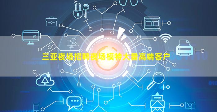 三亚夜场招聘夜场模特大量高端客户